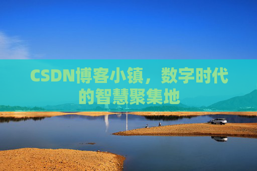 CSDN博客小镇，数字时代的智慧聚集地